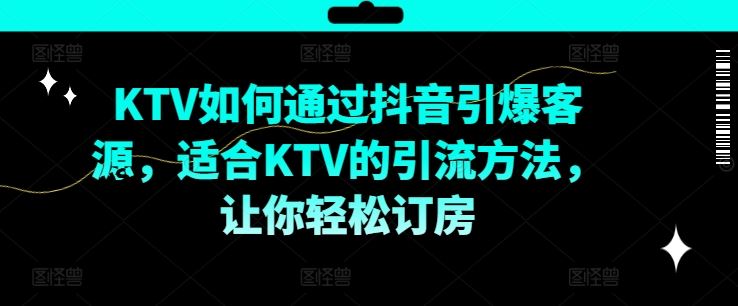 KTV抖音短视频营销，KTV如何通过抖音引爆客源，适合KTV的引流方法，让你轻松订房-玩备项目资源网
