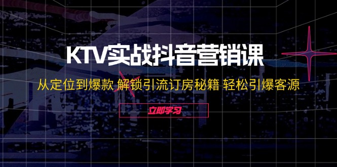 KTV实战抖音营销课：从定位到爆款 解锁引流订房秘籍 轻松引爆客源-玩备项目资源网