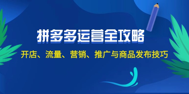 （12264期）2024拼多多运营全攻略：开店、流量、营销、推广与商品发布技巧（无水印）-玩备项目资源网