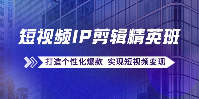 （12274期）短视频IP剪辑精英班：复刻爆款秘籍，打造个性化爆款  实现短视频变现-玩备项目资源网