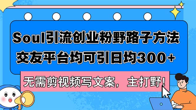 （12281期）Soul引流创业粉野路子方法，交友平台均可引日均300+，无需剪视频写文案…-玩备项目资源网
