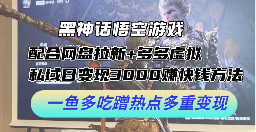 黑神话悟空游戏配合网盘拉新+多多虚拟+私域日变现3k+赚快钱方法，一鱼多吃蹭热点多重变现【揭秘】-玩备项目资源网
