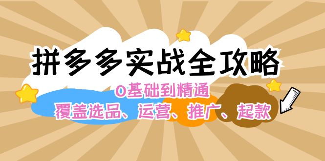 （12292期）拼多多实战全攻略：0基础到精通，覆盖选品、运营、推广、起款-玩备项目资源网