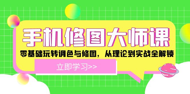 手机修图大师课：零基础玩转调色与修图，从理论到实战全解锁-玩备项目资源网