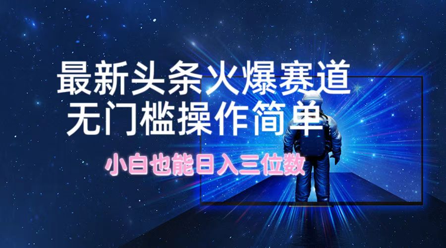 （12300期）最新头条火爆赛道，无门槛操作简单，小白也能日入三位数-玩备项目资源网