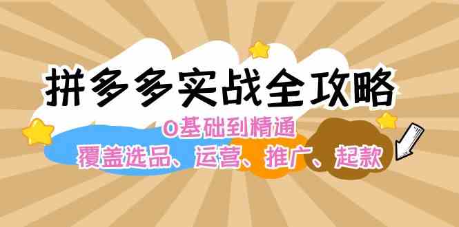 拼多多实战全攻略：0基础到精通，覆盖选品、运营、推广、起款-玩备项目资源网