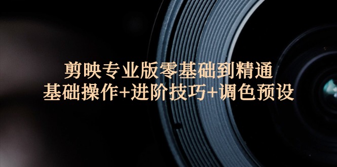 （12310期）剪映专业版零基础到精通：基础操作+进阶技巧+调色预设"-玩备项目资源网