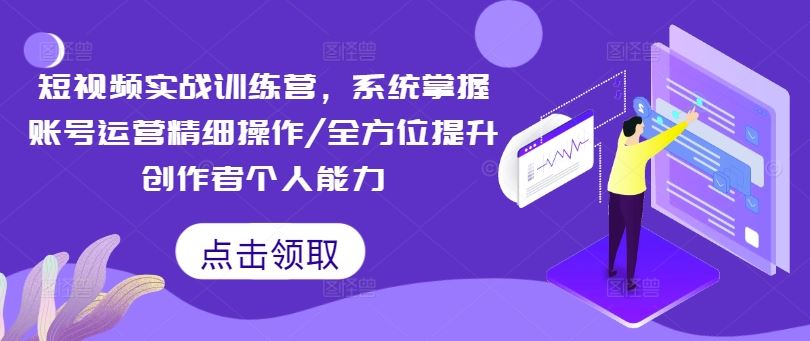 短视频实战训练营，系统掌握账号运营精细操作/全方位提升创作者个人能力-玩备项目资源网