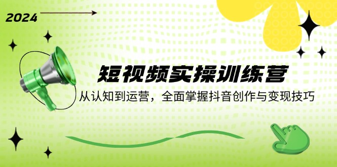 短视频实操训练营：从认知到运营，全面掌握抖音创作与变现技巧-玩备项目资源网