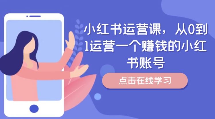 小红书运营课，从0到1运营一个赚钱的小红书账号-玩备项目资源网