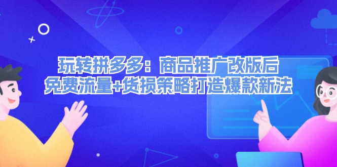 （12363期）玩转拼多多：商品推广改版后，免费流量+货损策略打造爆款新法（无水印）-玩备项目资源网