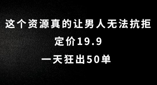 这个资源真的让男人无法抗拒，定价19.9.一天狂出50单【揭秘】-玩备项目资源网