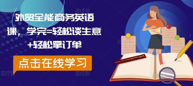 外贸全能商务英语课，学完=轻松谈生意+轻松拿订单-玩备项目资源网