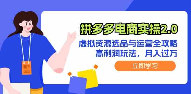 拼多多电商实操2.0：虚拟资源选品与运营全攻略，高利润玩法，月入过万-玩备项目资源网