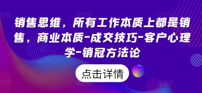 销售思维，所有工作本质上都是销售，商业本质-成交技巧-客户心理学-销冠方法论-玩备项目资源网