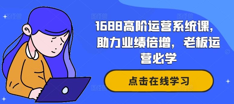1688高阶运营系统课，助力业绩倍增，老板运营必学-玩备项目资源网