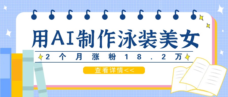 用AI生成泳装美女短视频，2个月涨粉18.2万，多种变现月收益万元-玩备项目资源网