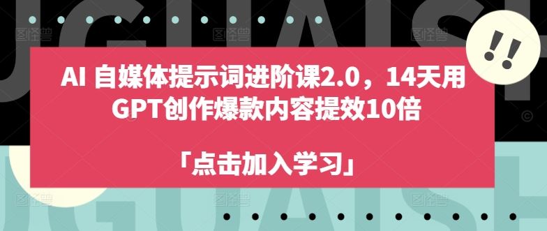 AI自媒体提示词进阶课2.0，14天用 GPT创作爆款内容提效10倍-玩备项目资源网