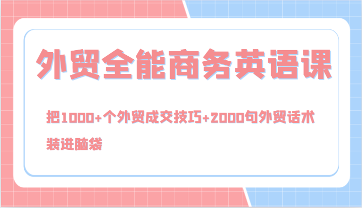 外贸全能商务英语课，把1000+个外贸成交技巧+2000句外贸话术，装进脑袋（144节）-玩备项目资源网