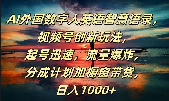 AI外国数字人英语智慧语录，视频号创新玩法，起号迅速，流量爆炸，日入1k+【揭秘】-玩备项目资源网