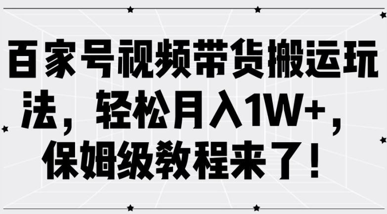 百家号视频带货搬运玩法，轻松月入1W+，保姆级教程来了【揭秘】-玩备项目资源网
