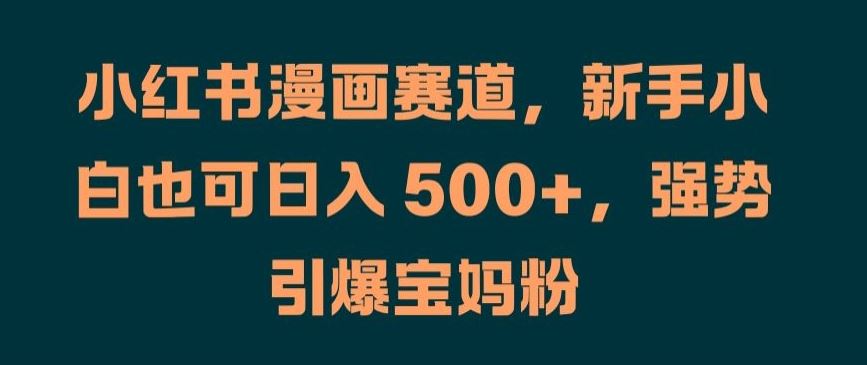 小红书漫画赛道，新手小白也可日入 500+，强势引爆宝妈粉【揭秘】-玩备项目资源网