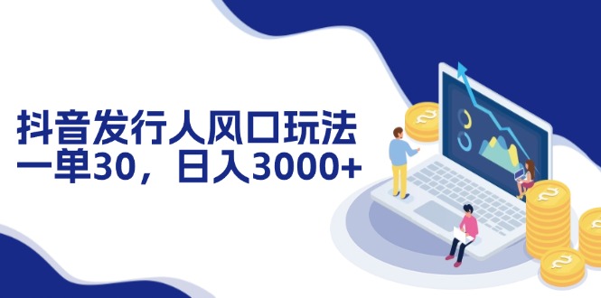 （12418期）抖音发行人风口玩法，一单30，日入3000+-玩备项目资源网