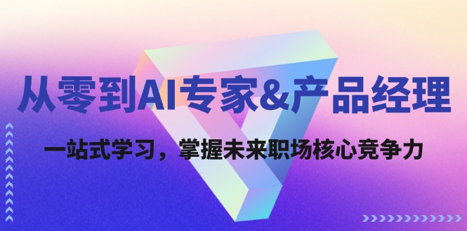 从零到AI专家&产品经理：一站式学习，掌握未来职场核心竞争力-玩备项目资源网