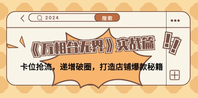 （12437期）《万相台无界》实战篇：卡位抢流，递增破圈，打造店铺爆款秘籍-无水印-玩备项目资源网