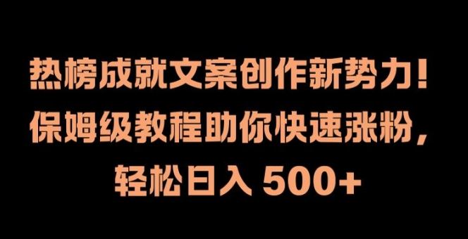 热榜成就文案创作新势力，保姆级教程助你快速涨粉，轻松日入 500+【揭秘】-玩备项目资源网