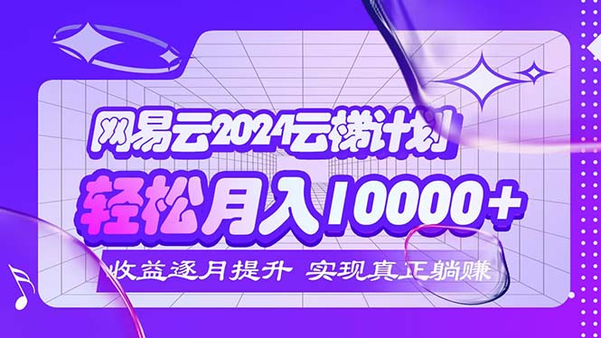 （12439期）2024网易云云梯计划  每月躺赚5000+-玩备项目资源网