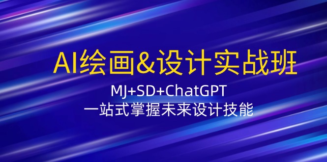 AI绘画&设计实战班：MJ+SD+ChatGPT，一站式掌握未来设计技能-玩备项目资源网