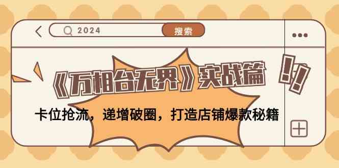 《万相台无界》实战篇：卡位抢流，递增破圈，打造店铺爆款秘籍-玩备项目资源网