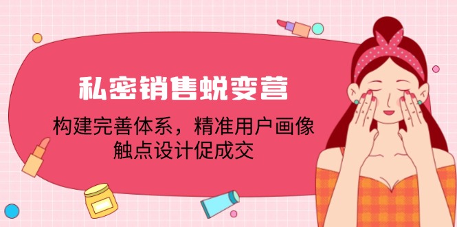 私密销售蜕变营：构建完善体系，精准用户画像，触点设计促成交-玩备项目资源网