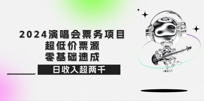 （12445期）2024演唱会票务项目！超低价票源，零基础速成，日收入超两千-玩备项目资源网
