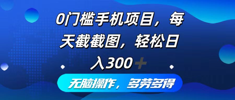 （12451期）0门槛手机项目，每天截截图，轻松日入300+，无脑操作多劳多得-玩备项目资源网