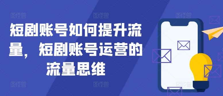 短剧账号如何提升流量，短剧账号运营的流量思维-玩备项目资源网