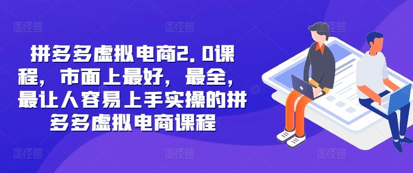 拼多多虚拟电商2.0项目，市面上最好，最全，最让人容易上手实操的拼多多虚拟电商课程-玩备项目资源网