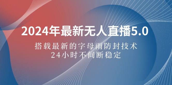 （12455期）2024年最新无人直播5.0，搭载最新的字母雨防封技术，24小时不间断稳定…-玩备项目资源网