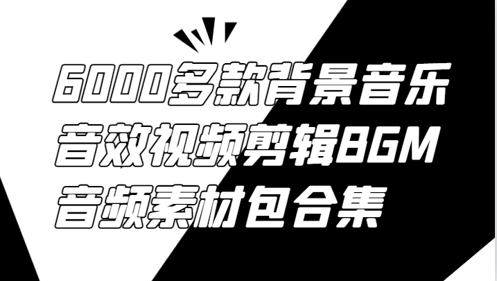 6000多款背景音乐音效视频剪辑BGM音频素材包合集-玩备项目资源网