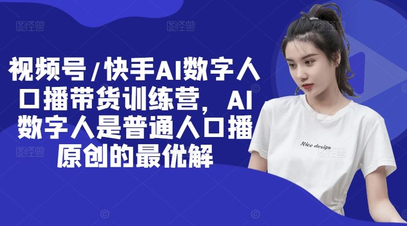视频号/快手AI数字人口播带货训练营，AI数字人是普通人口播原创的最优解-玩备项目资源网