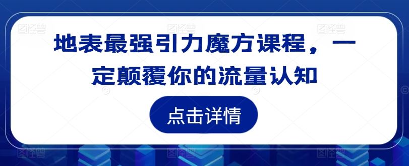 地表最强引力魔方课程，一定颠覆你的流量认知-玩备项目资源网