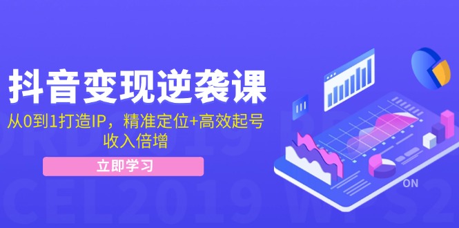 （12480期）抖音变现逆袭课：从0到1打造IP，精准定位+高效起号，收入倍增-玩备项目资源网