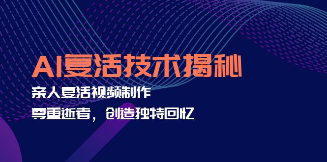 （12483期）AI复活技术揭秘：亲人复活视频制作，尊重逝者，创造独特回忆-玩备项目资源网