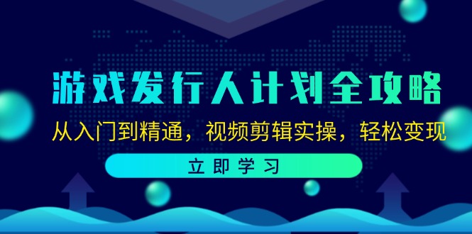 游戏发行人计划全攻略：从入门到精通，视频剪辑实操，轻松变现-玩备项目资源网