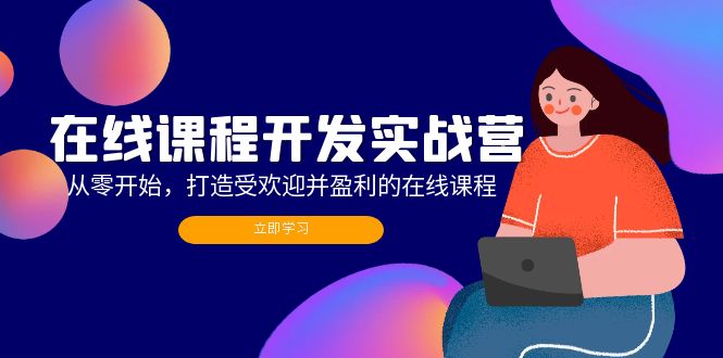 （12493期）在线课程开发实战营：从零开始，打造受欢迎并盈利的在线课程（更新）-玩备项目资源网