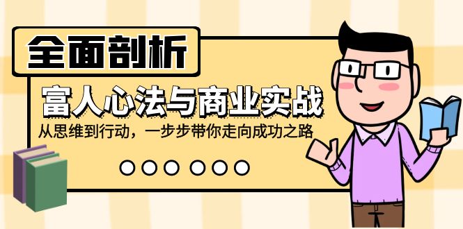 全面剖析富人心法与商业实战，从思维到行动，一步步带你走向成功之路-玩备项目资源网