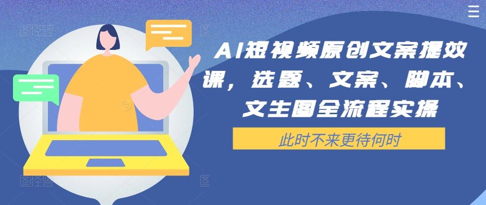 AI短视频原创文案提效课，选题、文案、脚本、文生图全流程实操-玩备项目资源网
