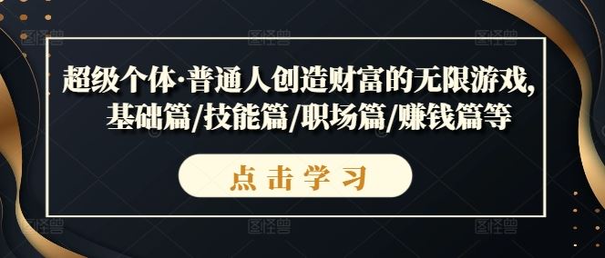 超级个体·普通人创造财富的无限游戏，基础篇/技能篇/职场篇/赚钱篇等-玩备项目资源网