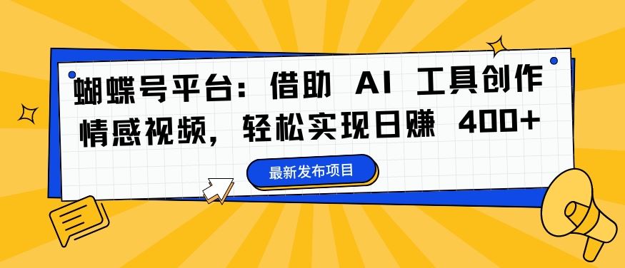 蝴蝶号平台：借助 AI 工具创作情感视频，轻松实现日赚 400+【揭秘】-玩备项目资源网